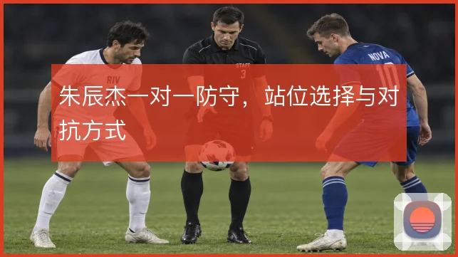 朱辰杰一对一防守,站位选择与对抗方式