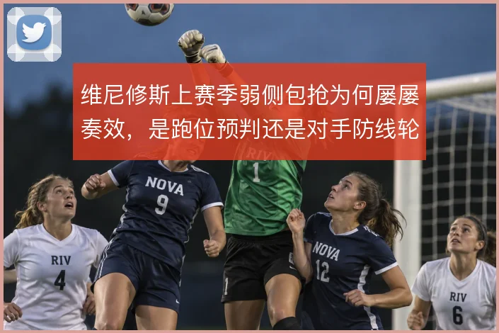 维尼修斯上赛季弱侧包抢为何屡屡奏效，是跑位预判还是对手防线轮转漏洞