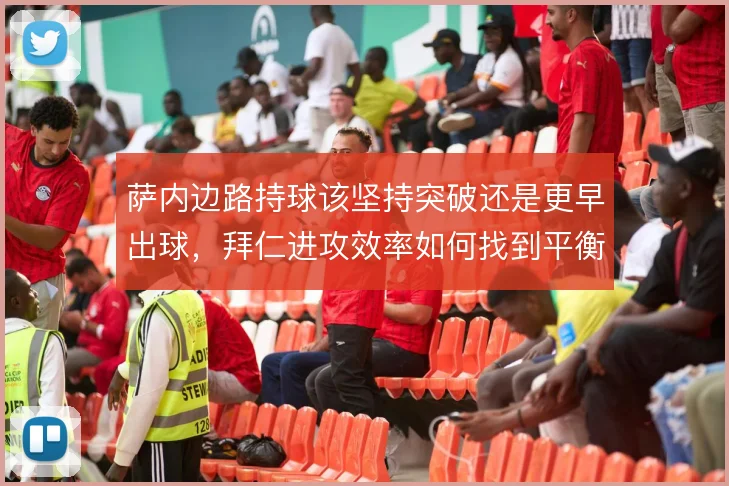 萨内边路持球该坚持突破还是更早出球,拜仁进攻效率如何找到平衡