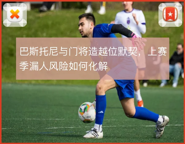 巴斯托尼与门将造越位默契，上赛季漏人风险如何化解
