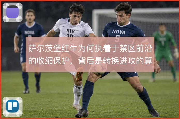 萨尔茨堡红牛为何执着于禁区前沿的收缩保护，背后是转换进攻的算盘
