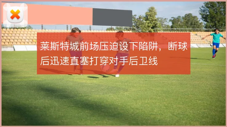 莱斯特城前场压迫设下陷阱，断球后迅速直塞打穿对手后卫线
