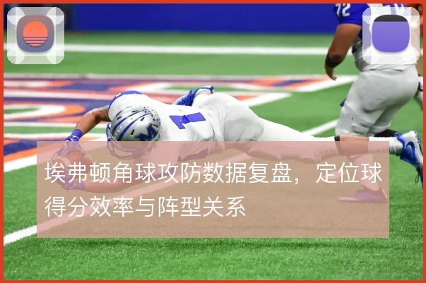 埃弗顿角球攻防数据复盘，定位球得分效率与阵型关系
