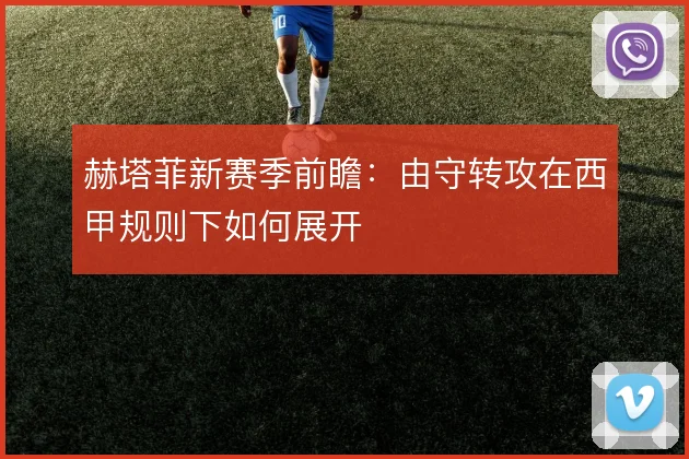 赫塔菲新赛季前瞻:由守转攻在西甲规则下如何展开