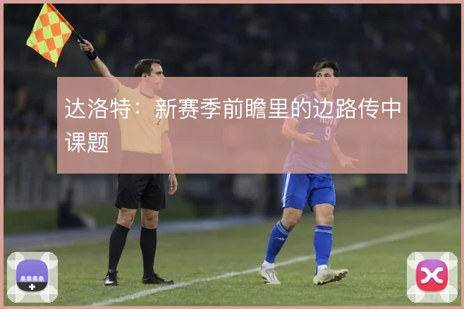 达洛特:新赛季前瞻里的边路传中课题